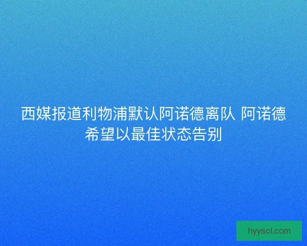 西媒报道利物浦默认阿诺德离队 阿诺德希望以最佳状态告别