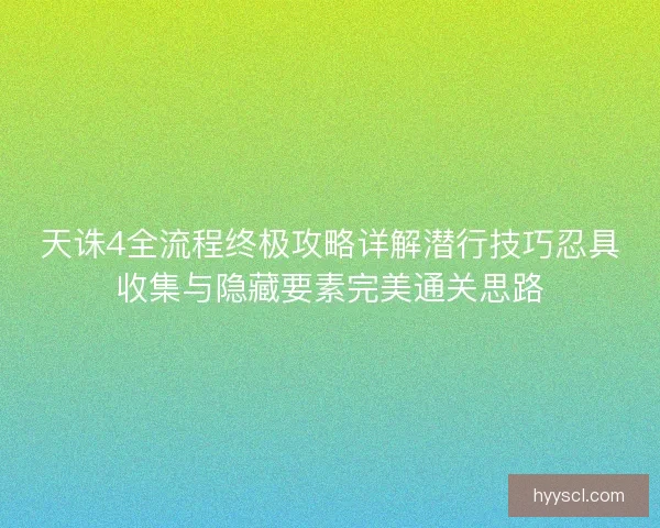 天诛4全流程终极攻略详解潜行技巧忍具收集与隐藏要素完美通关思路