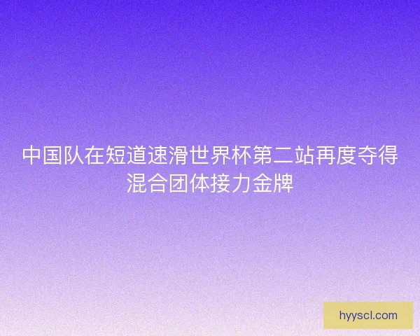 中国队在短道速滑世界杯第二站再度夺得混合团体接力金牌 中国队在短道速滑世界杯第二站再度夺得混合团体接力金牌
